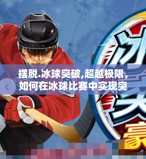 摆脱.冰球突破,超越极限，如何在冰球比赛中实现突破