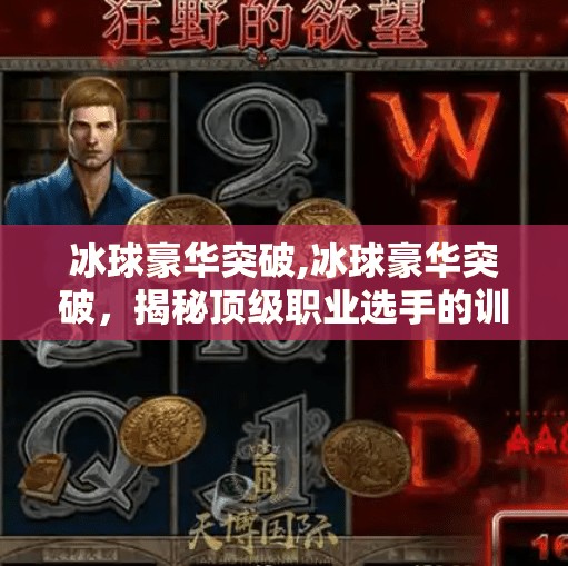 冰球豪华突破,冰球豪华突破，揭秘顶级职业选手的训练与策略