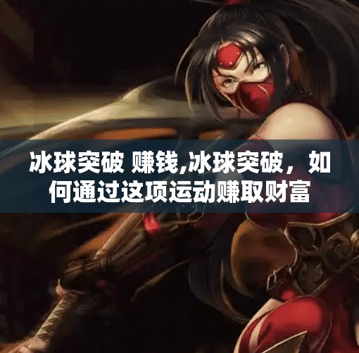 冰球突破 赚钱,冰球突破，如何通过这项运动赚取财富