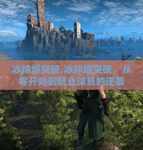 冰球爆突破,冰球爆突破,从零开始到职业球员的逆袭之路