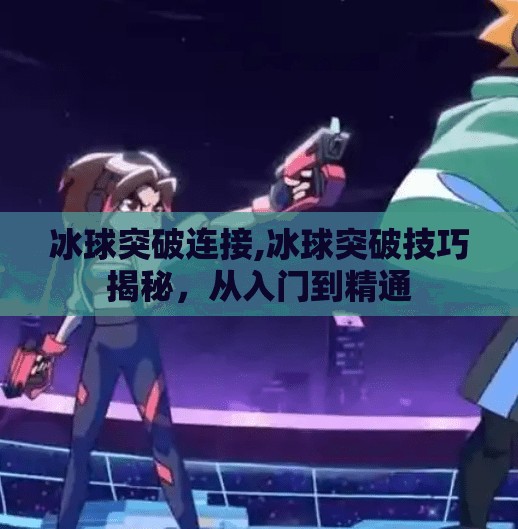 冰球突破连接,冰球突破技巧揭秘,从入门到精通