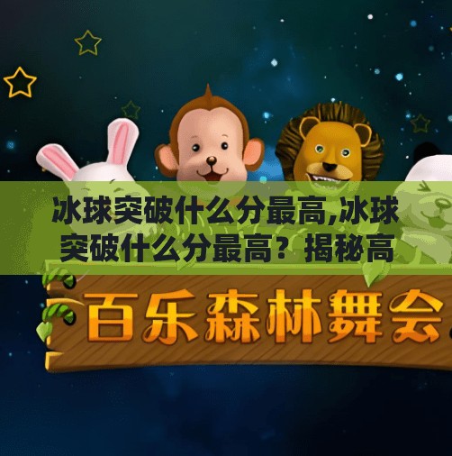 冰球突破什么分最高,冰球突破什么分最高？揭秘高分背后的策略与技巧！