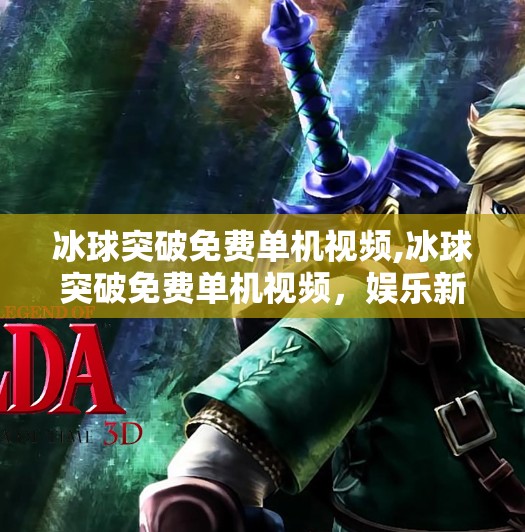 冰球突破免费单机视频,冰球突破免费单机视频，娱乐新宠还是陷阱？一文看懂背后的真相！