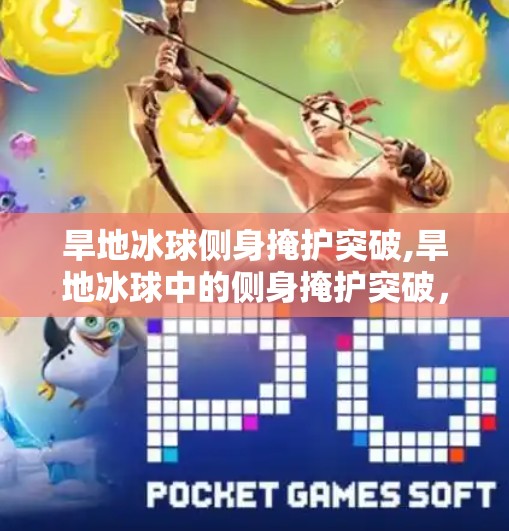 旱地冰球侧身掩护突破,旱地冰球中的侧身掩护突破，小技巧大智慧，教你如何在狭小空间里撕开防线！