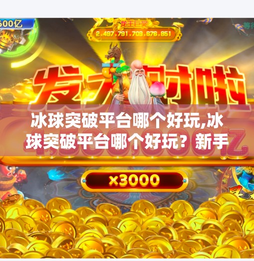 冰球突破平台哪个好玩,冰球突破平台哪个好玩？新手必看！这3个平台让你玩得爽、赢得多！