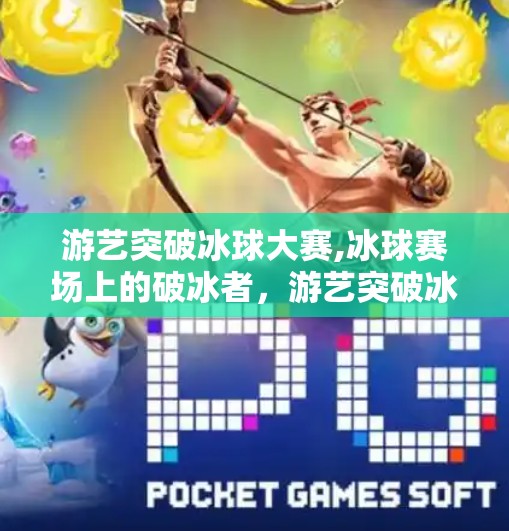 游艺突破冰球大赛,冰球赛场上的破冰者，游艺突破冰球大赛，点燃中国冰雪运动新热潮