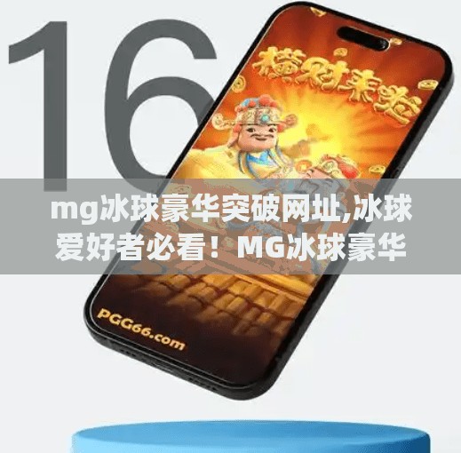 mg冰球豪华突破网址,冰球爱好者必看！MG冰球豪华突破网址全解析，带你解锁极限运动新体验！