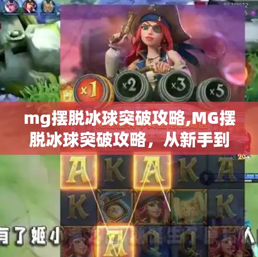 mg摆脱冰球突破攻略,MG摆脱冰球突破攻略，从新手到高手的进阶之路，教你玩转这款经典街机游戏！