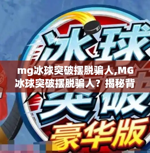 mg冰球突破摆脱骗人,MG冰球突破摆脱骗人？揭秘背后的真相与玩家避坑指南！