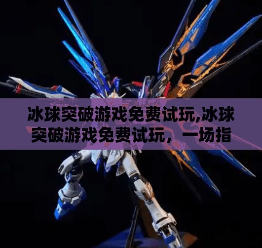 冰球突破游戏免费试玩,冰球突破游戏免费试玩，一场指尖上的热血竞技盛宴，你敢来挑战吗？