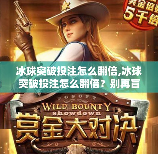 冰球突破投注怎么翻倍,冰球突破投注怎么翻倍？别再盲目下注了，这5个策略让你稳赚不赔！