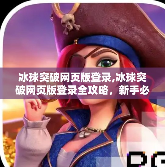 冰球突破网页版登录,冰球突破网页版登录全攻略，新手必看，轻松上手不踩坑！