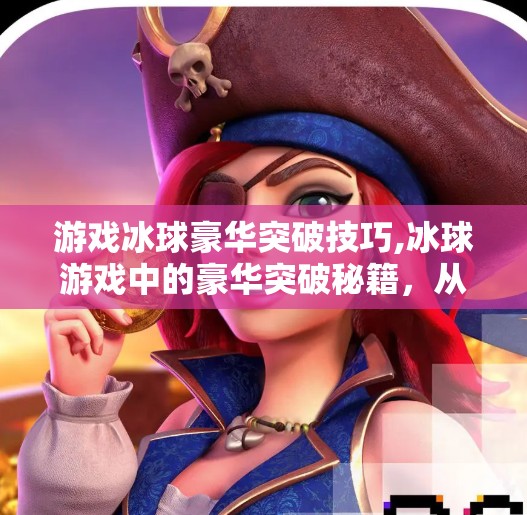 游戏冰球豪华突破技巧,冰球游戏中的豪华突破秘籍，从新手到高手的进阶之路