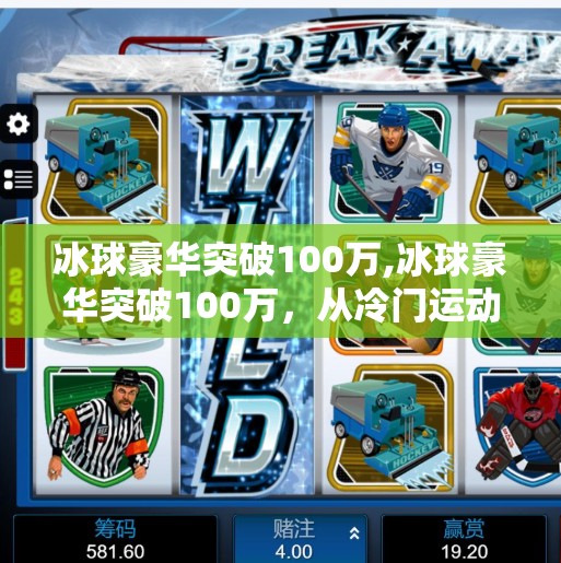 冰球豪华突破100万,冰球豪华突破100万，从冷门运动到全民热潮的逆袭之路
