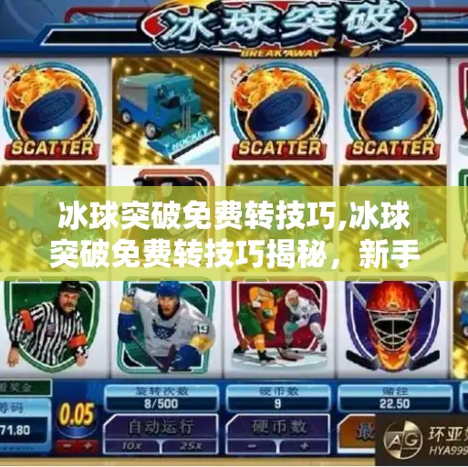 冰球突破免费转技巧,冰球突破免费转技巧揭秘，新手如何用零成本玩转高回报游戏？