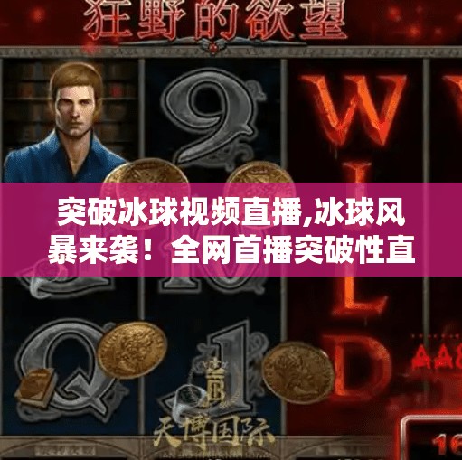 突破冰球视频直播,冰球风暴来袭！全网首播突破性直播，带你沉浸式体验赛场心跳！