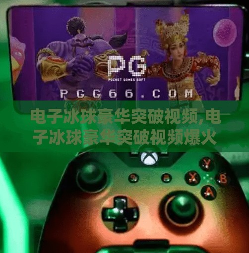 电子冰球豪华突破视频,电子冰球豪华突破视频爆火背后，藏着多少年轻人的数字热血？