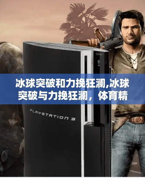 冰球突破和力挽狂澜,冰球突破与力挽狂澜，体育精神中的不屈之魂
