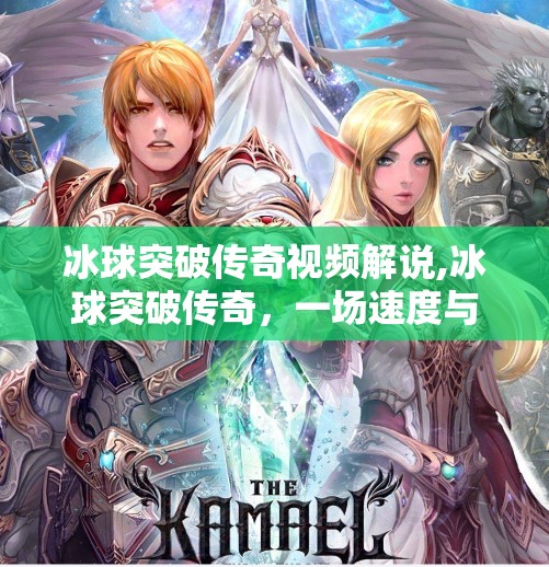 冰球突破传奇视频解说,冰球突破传奇，一场速度与激情的视觉盛宴，解说如何让冷门运动燃起来？