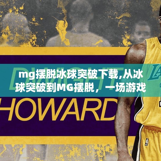 mg摆脱冰球突破下载,从冰球突破到MG摆脱，一场游戏下载的逆袭之路