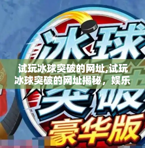 试玩冰球突破的网址,试玩冰球突破的网址揭秘，娱乐与风险并存的数字游戏世界