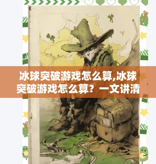 冰球突破游戏怎么算,冰球突破游戏怎么算？一文讲清规则、技巧与避坑指南！