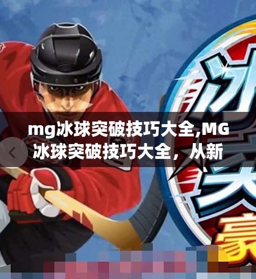 mg冰球突破技巧大全,MG冰球突破技巧大全，从新手到高手的进阶之路，教你轻松掌握制胜关键！