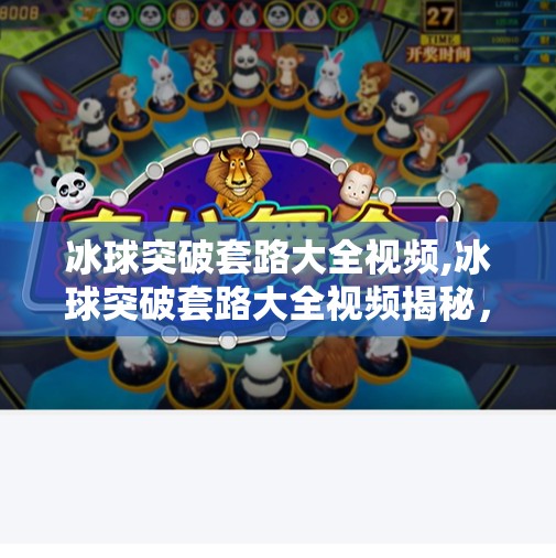冰球突破套路大全视频,冰球突破套路大全视频揭秘，新手逆袭还是陷阱？看完这篇再决定要不要看！