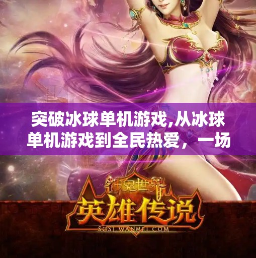 突破冰球单机游戏,从冰球单机游戏到全民热爱，一场关于热血与坚持的体育启蒙