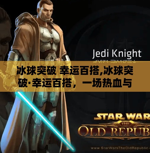 冰球突破 幸运百搭,冰球突破·幸运百搭，一场热血与机遇并存的跨界狂欢