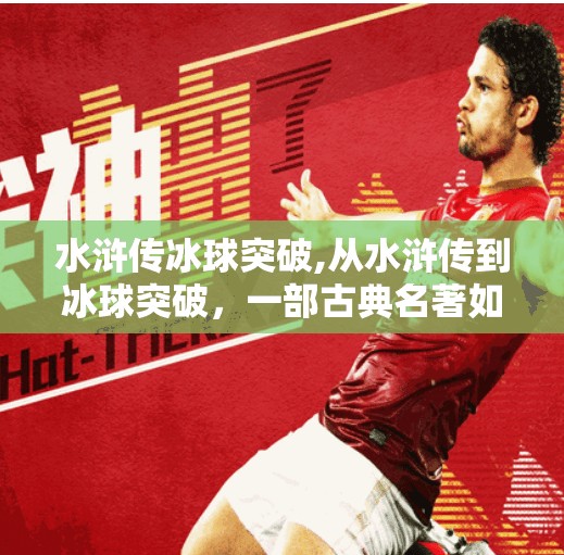 水浒传冰球突破,从水浒传到冰球突破，一部古典名著如何破圈成为现代体育精神的隐喻？