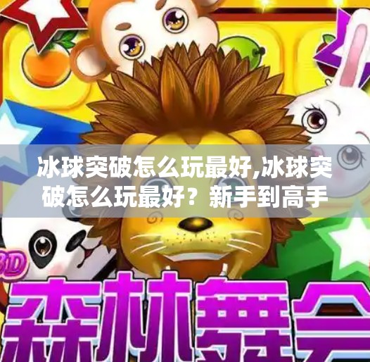 冰球突破怎么玩最好,冰球突破怎么玩最好？新手到高手的进阶攻略全解析！