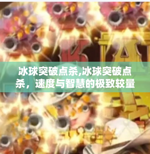 冰球突破点杀,冰球突破点杀，速度与智慧的极致较量，看懂这招你就赢了！