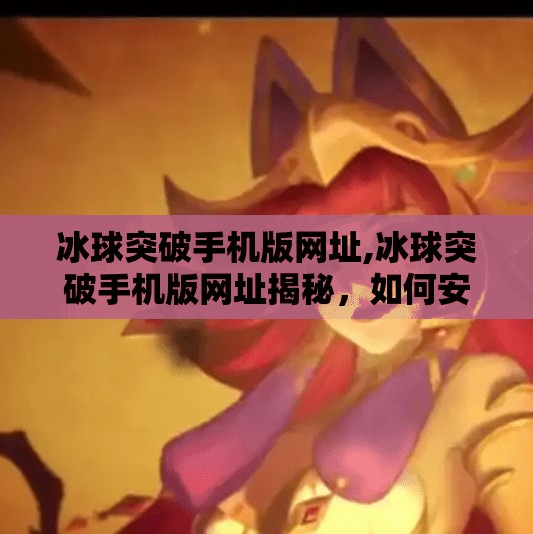 冰球突破手机版网址,冰球突破手机版网址揭秘，如何安全畅玩这款热门体育竞技游戏？