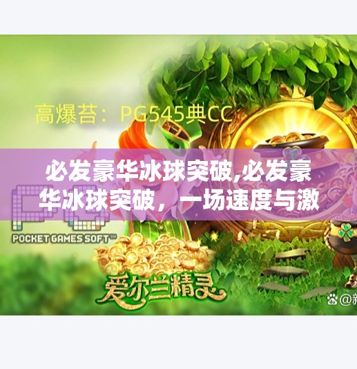 必发豪华冰球突破,必发豪华冰球突破，一场速度与激情的极致碰撞，带你领略冰上运动的新高度！
