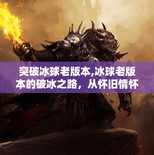 突破冰球老版本,冰球老版本的破冰之路，从怀旧情怀到技术革新，我们如何重新定义这项运动？
