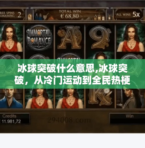 冰球突破什么意思,冰球突破，从冷门运动到全民热梗，背后藏着什么？