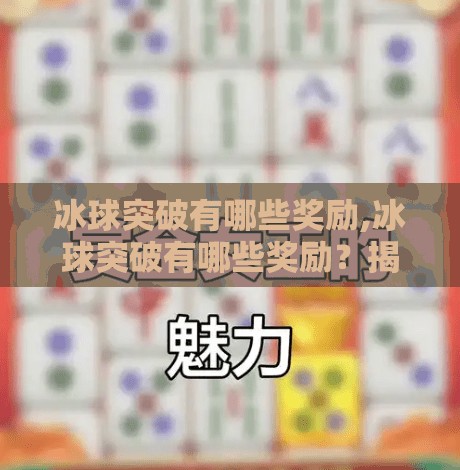 冰球突破有哪些奖励,冰球突破有哪些奖励？揭秘游戏背后的财富密码与玩家必知福利！