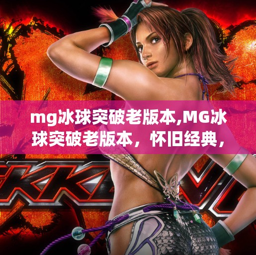 mg冰球突破老版本,MG冰球突破老版本，怀旧经典，为何仍让无数玩家念念不忘？