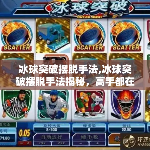 冰球突破摆脱手法,冰球突破摆脱手法揭秘，高手都在用的5个实战技巧，新手也能秒变节奏掌控者！