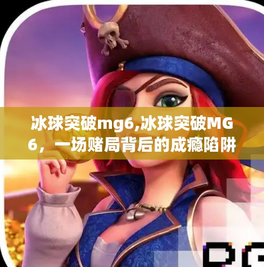 冰球突破mg6,冰球突破MG6，一场赌局背后的成瘾陷阱与人性博弈