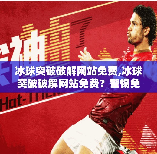 冰球突破破解网站免费,冰球突破破解网站免费？警惕免费背后的陷阱，别让贪念毁了你的钱包！
