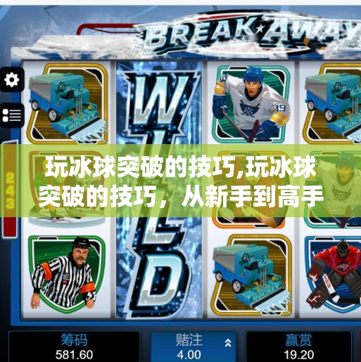 玩冰球突破的技巧,玩冰球突破的技巧，从新手到高手，这些实战秘籍你必须掌握！