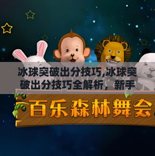 冰球突破出分技巧,冰球突破出分技巧全解析，新手也能秒变高手的5大实战策略！
