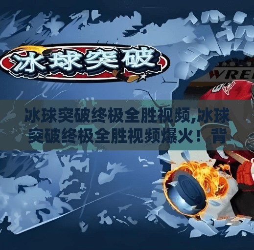 冰球突破终极全胜视频,冰球突破终极全胜视频爆火！背后藏着怎样的游戏心理学？