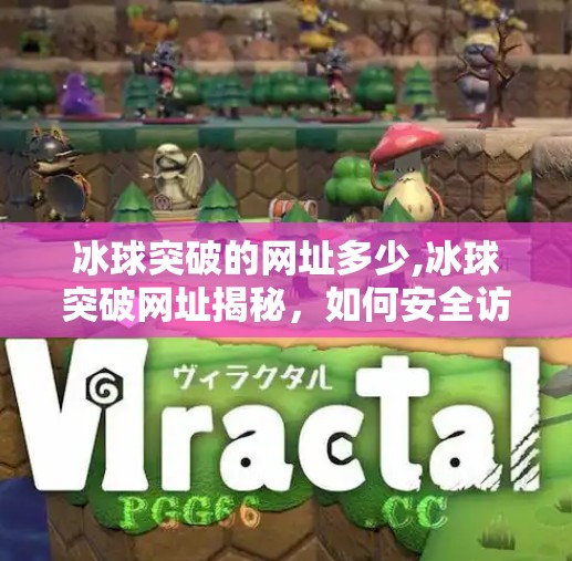 冰球突破的网址多少,冰球突破网址揭秘，如何安全访问？别再被钓鱼网站骗了！