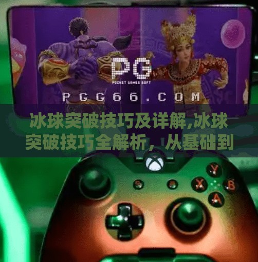 冰球突破技巧及详解,冰球突破技巧全解析，从基础到进阶，教你成为赛场上的速度之王