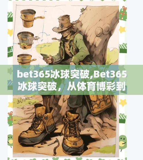 bet365冰球突破,Bet365冰球突破，从体育博彩到数字娱乐新风口的跨界跃迁