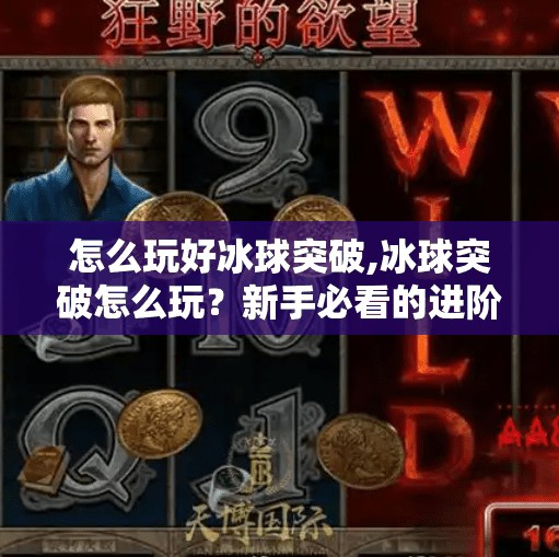 怎么玩好冰球突破,冰球突破怎么玩？新手必看的进阶攻略，从入门到上瘾！