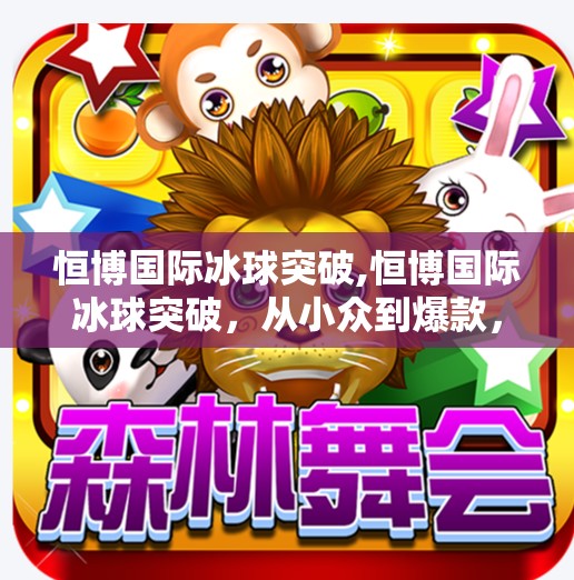 恒博国际冰球突破,恒博国际冰球突破，从小众到爆款，中国青少年冰球运动的逆袭之路